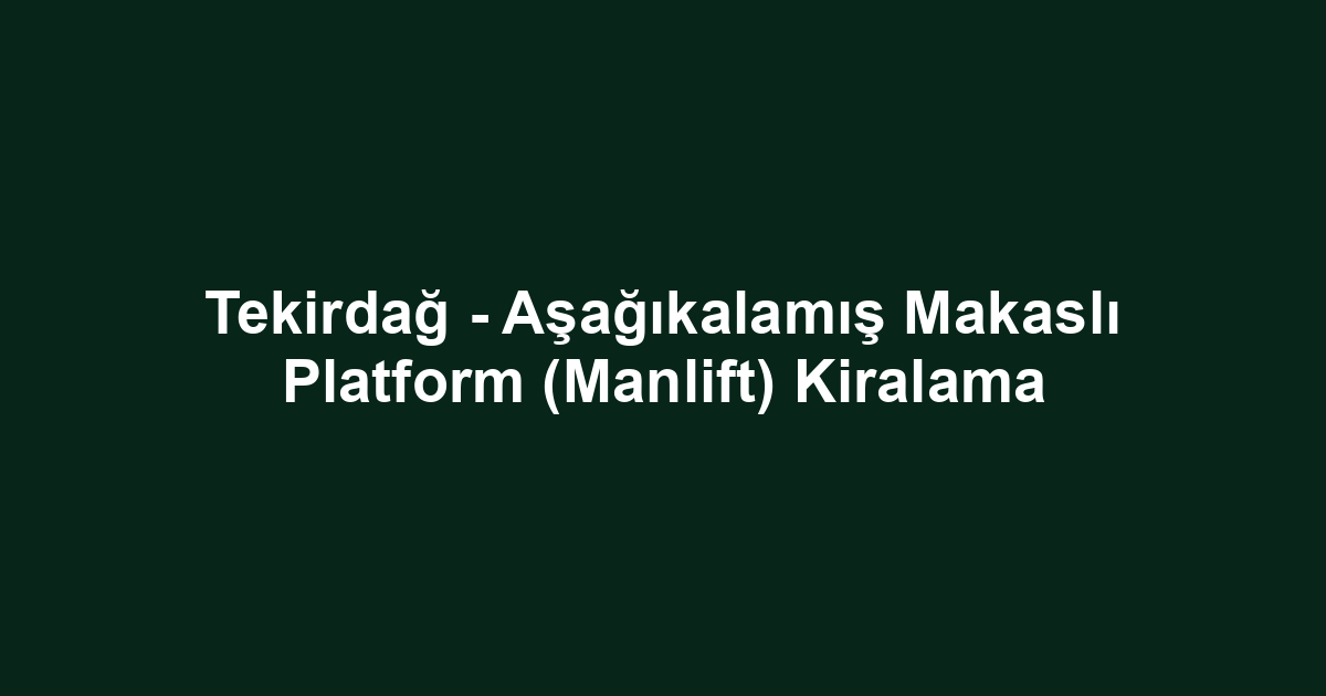 Tekirdağ - Aşağıkalamış Makaslı Platform (Manlift) Kiralama