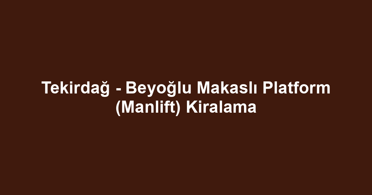 Tekirdağ - Beyoğlu Makaslı Platform (Manlift) Kiralama