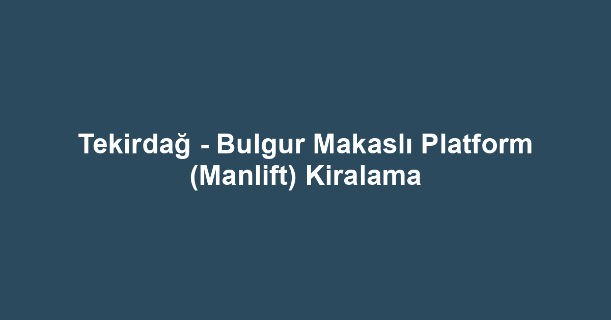 Tekirdağ - Bulgur Makaslı Platform (Manlift) Kiralama