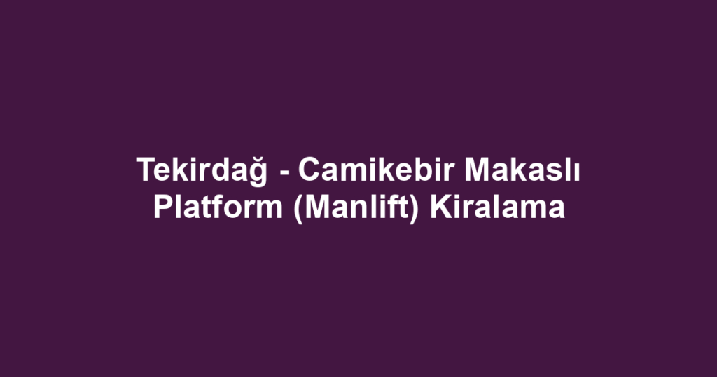 Tekirdağ - Camikebir Makaslı Platform (Manlift) Kiralama