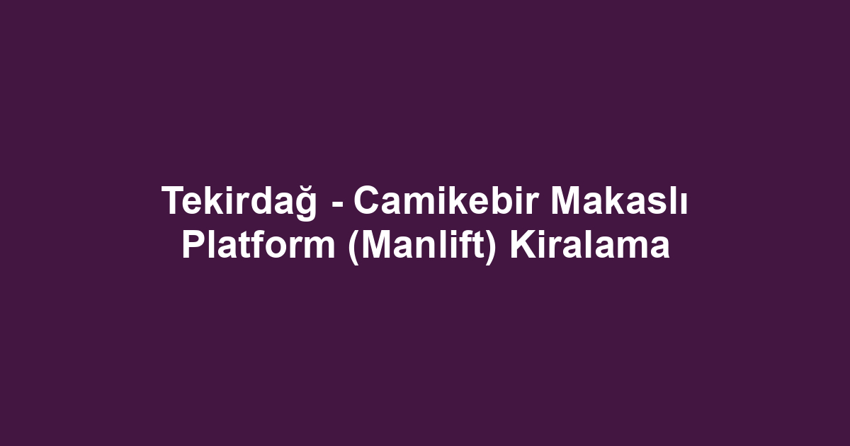 Tekirdağ - Camikebir Makaslı Platform (Manlift) Kiralama