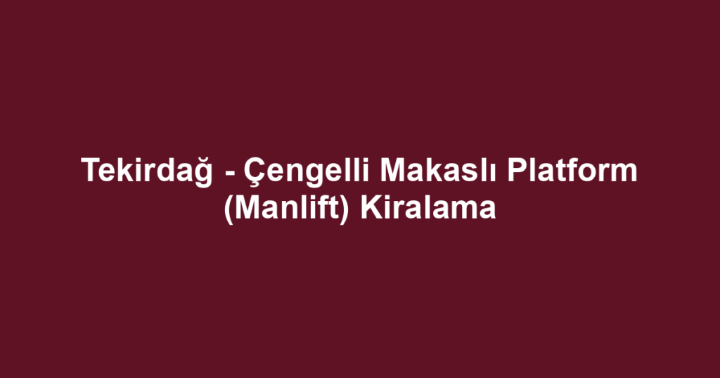 Tekirdağ - Çengelli Makaslı Platform (Manlift) Kiralama