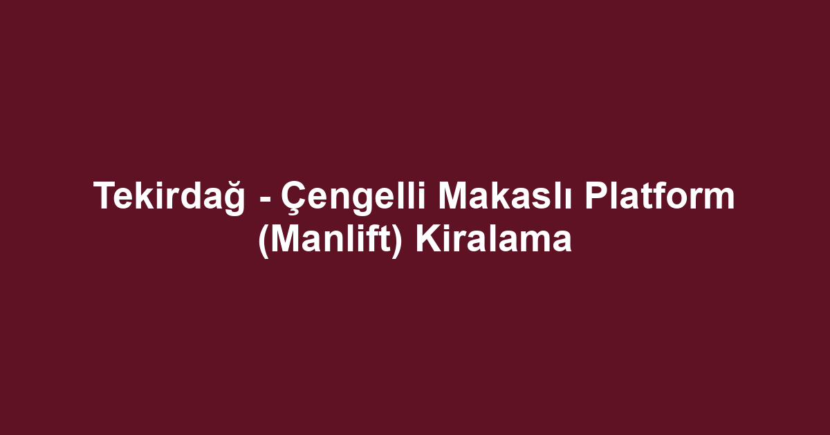 Tekirdağ - Çengelli Makaslı Platform (Manlift) Kiralama