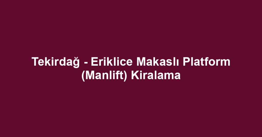 Tekirdağ - Eriklice Makaslı Platform (Manlift) Kiralama