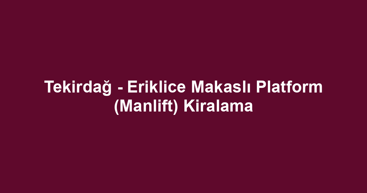 Tekirdağ - Eriklice Makaslı Platform (Manlift) Kiralama