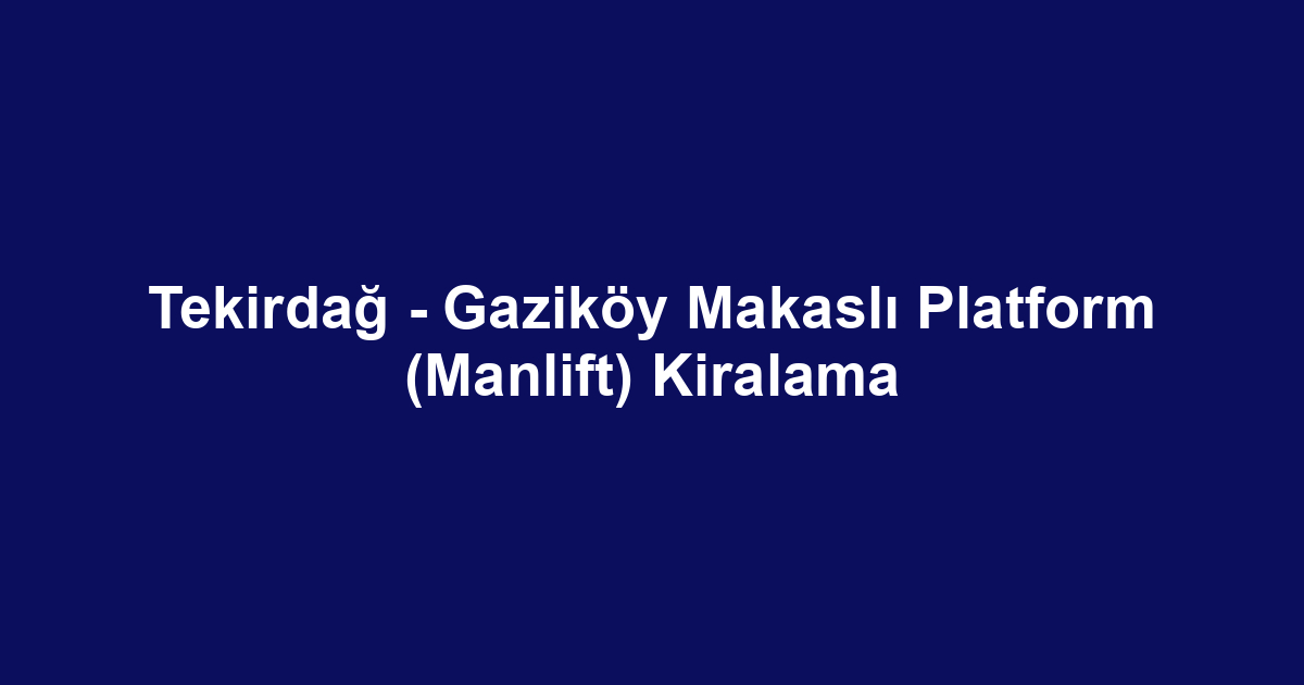 Tekirdağ - Gaziköy Makaslı Platform (Manlift) Kiralama