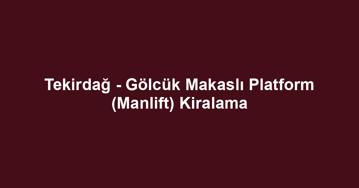 Tekirdağ - Gölcük Makaslı Platform (Manlift) Kiralama