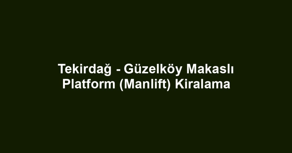 Tekirdağ - Güzelköy Makaslı Platform (Manlift) Kiralama