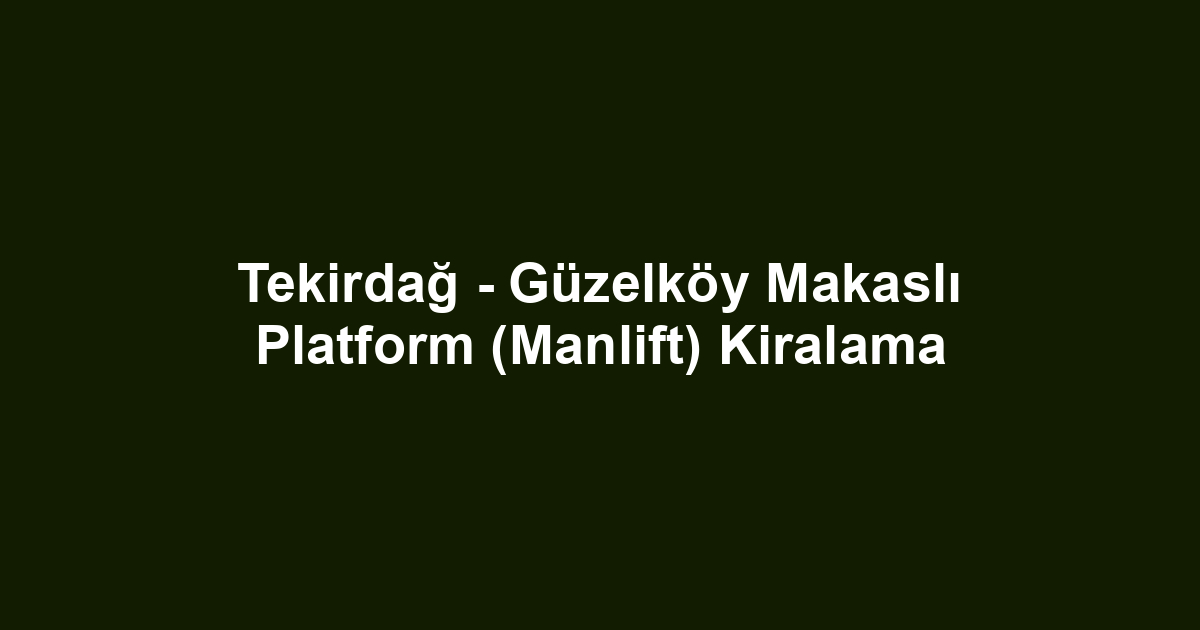 Tekirdağ - Güzelköy Makaslı Platform (Manlift) Kiralama