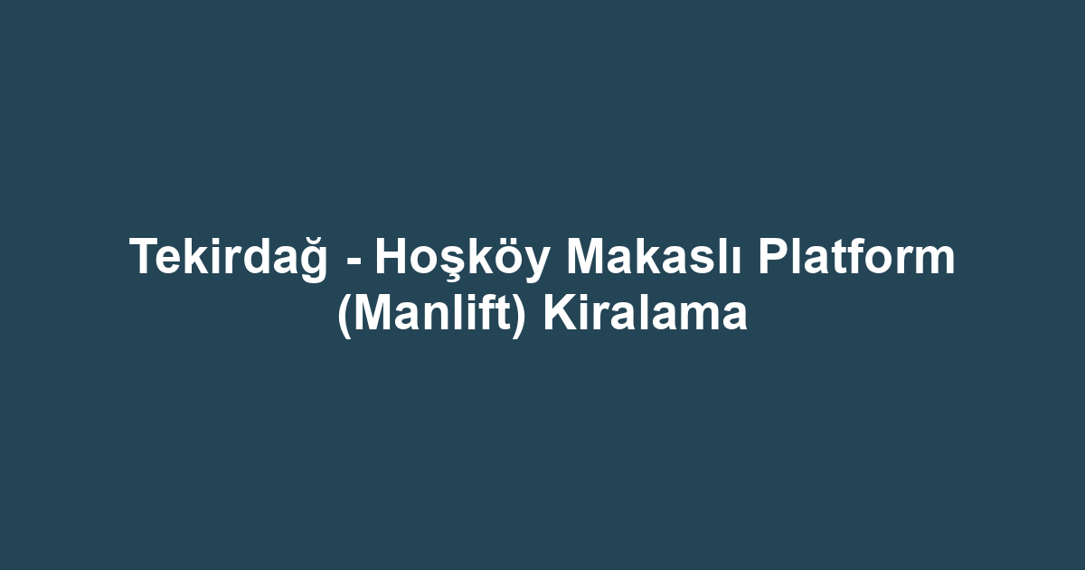 Tekirdağ - Hoşköy Makaslı Platform (Manlift) Kiralama