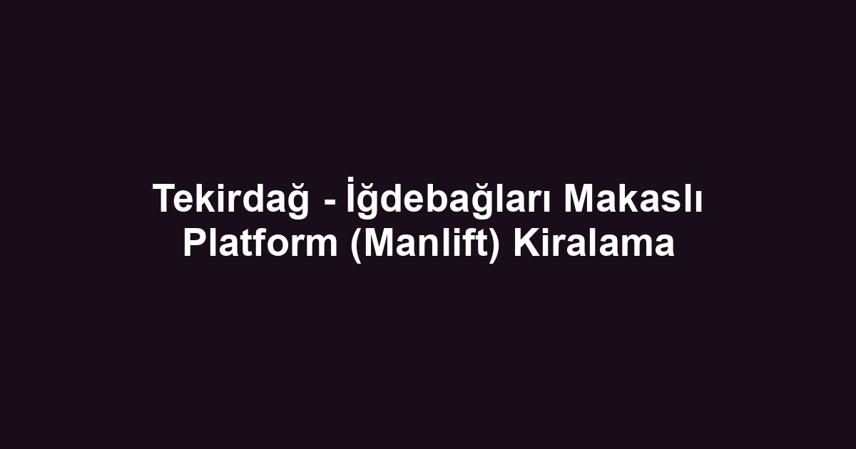 Tekirdağ - İğdebağları Makaslı Platform (Manlift) Kiralama