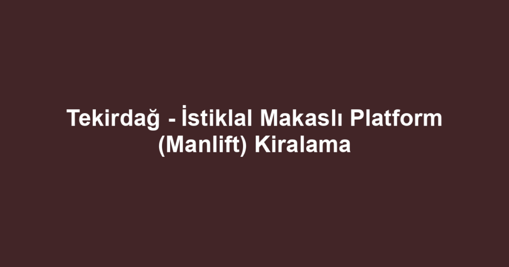 Tekirdağ - İstiklal Makaslı Platform (Manlift) Kiralama