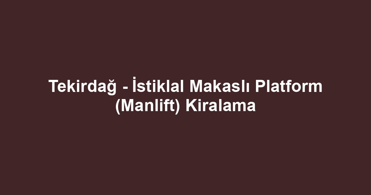 Tekirdağ - İstiklal Makaslı Platform (Manlift) Kiralama