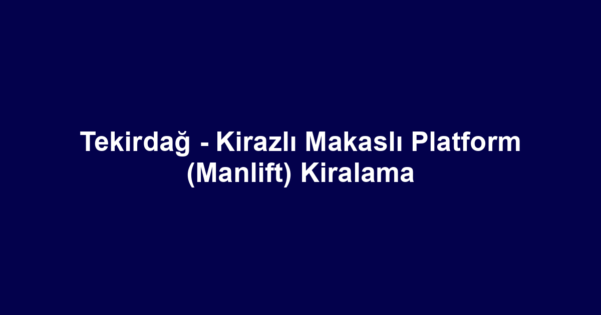 Tekirdağ - Kirazlı Makaslı Platform (Manlift) Kiralama