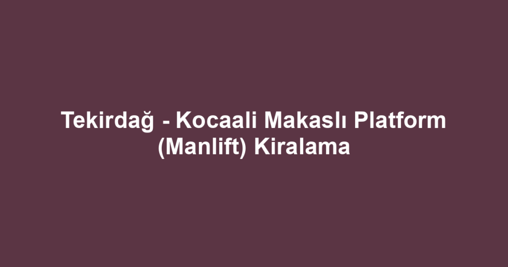 Tekirdağ - Kocaali Makaslı Platform (Manlift) Kiralama