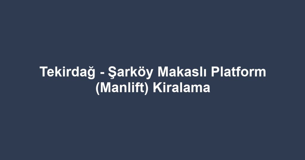 Tekirdağ - Şarköy Makaslı Platform (Manlift) Kiralama