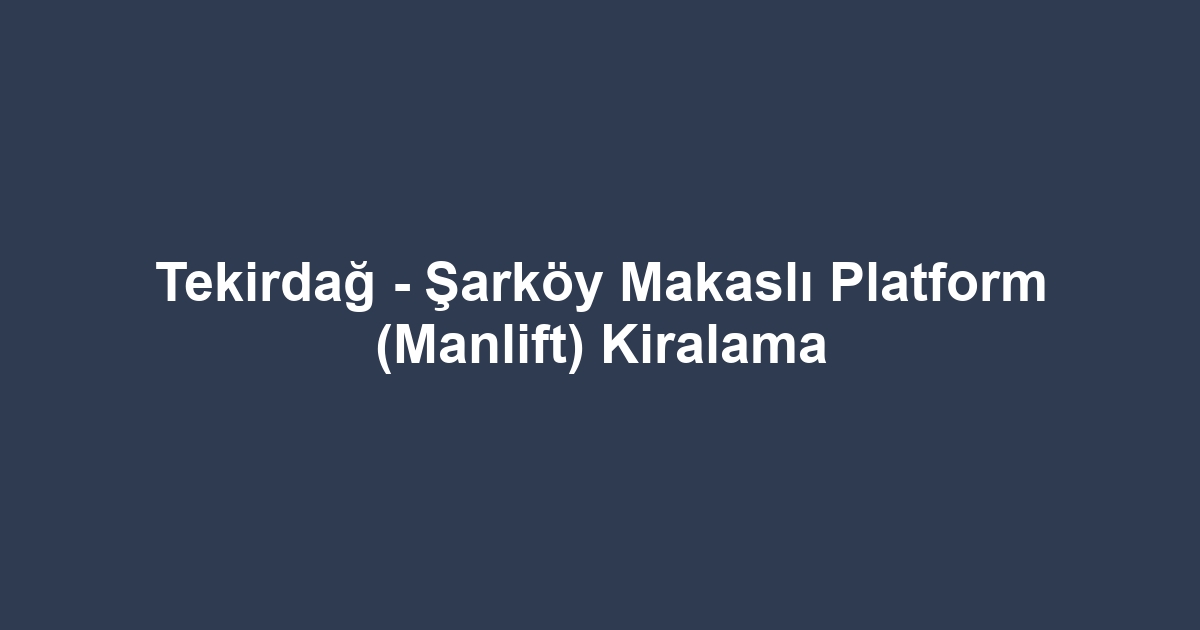 Tekirdağ - Şarköy Makaslı Platform (Manlift) Kiralama