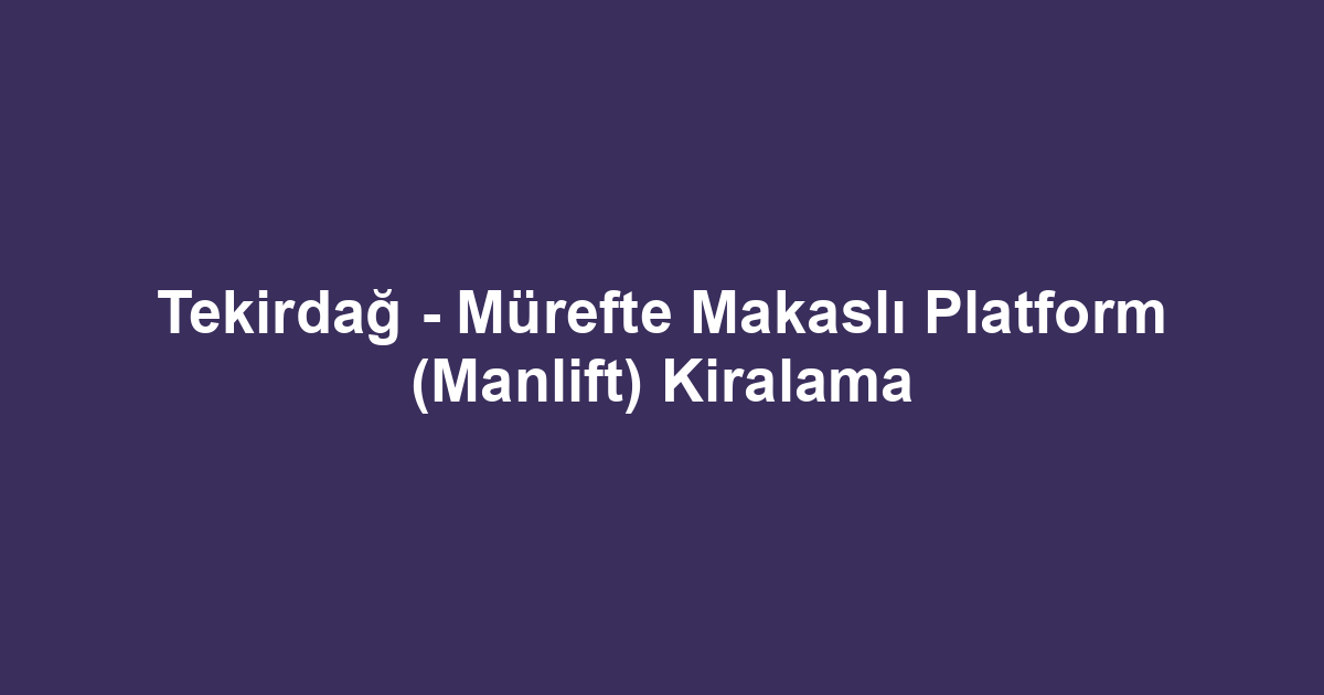 Tekirdağ - Mürefte Makaslı Platform (Manlift) Kiralama