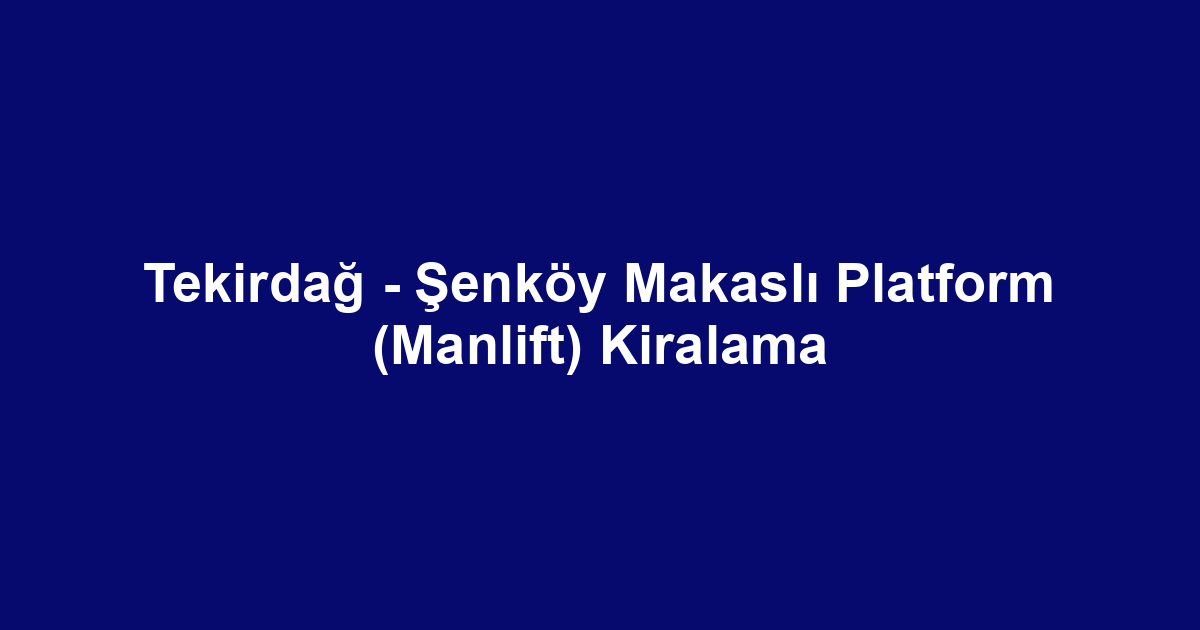 Tekirdağ - Şenköy Makaslı Platform (Manlift) Kiralama