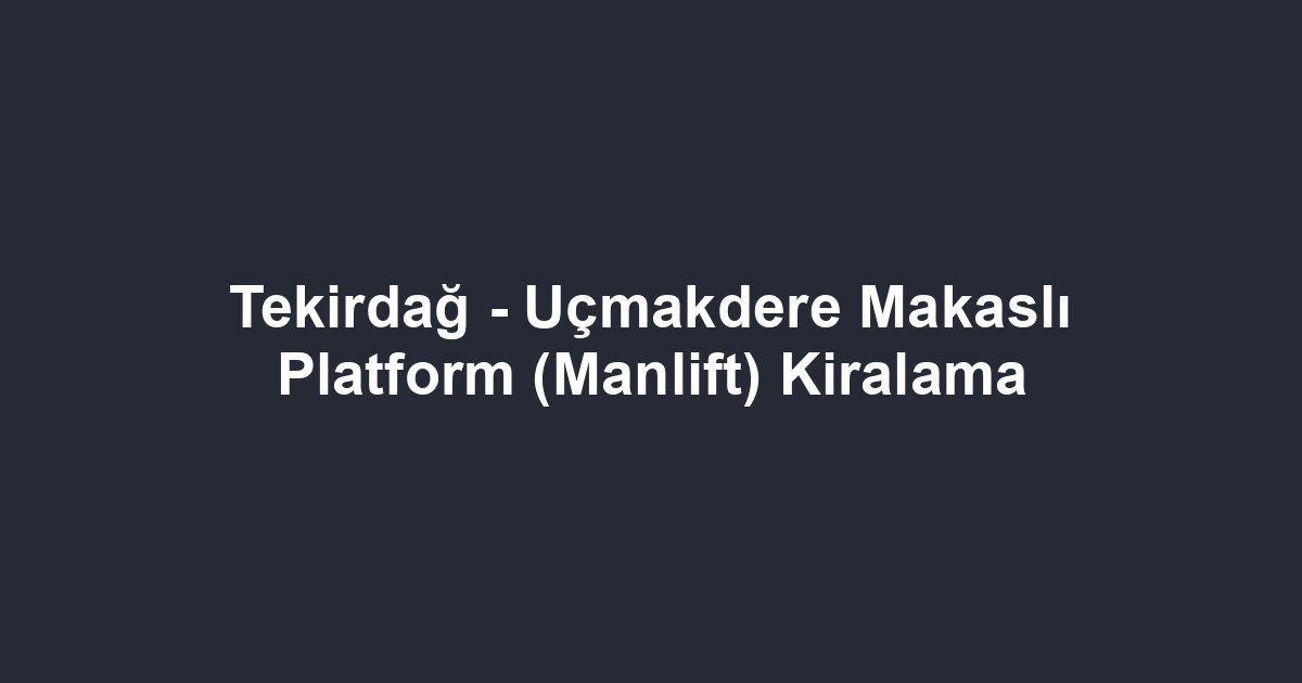 Tekirdağ - Uçmakdere Makaslı Platform (Manlift) Kiralama