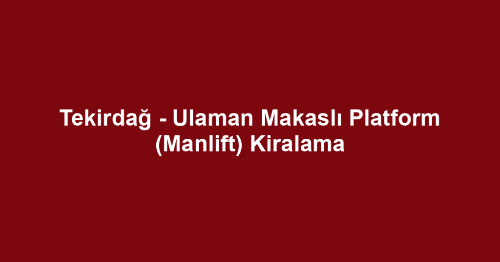 Tekirdağ - Ulaman Makaslı Platform (Manlift) Kiralama