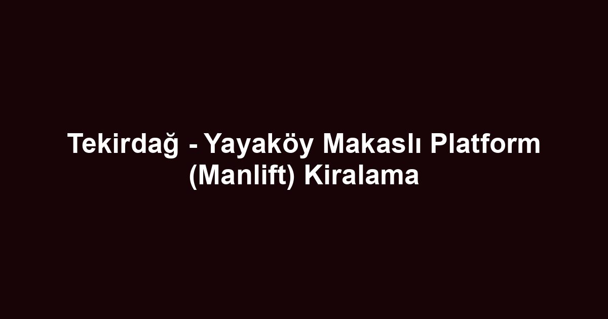 Tekirdağ - Yayaköy Makaslı Platform (Manlift) Kiralama