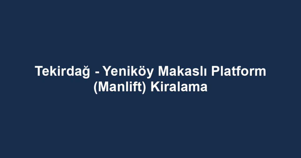 Tekirdağ - Yeniköy Makaslı Platform (Manlift) Kiralama
