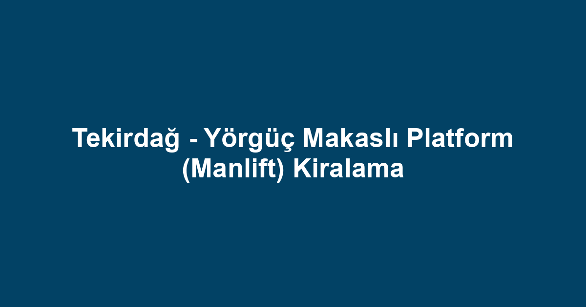 Tekirdağ - Yörgüç Makaslı Platform (Manlift) Kiralama