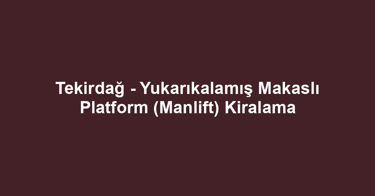Tekirdağ - Yukarıkalamış Makaslı Platform (Manlift) Kiralama