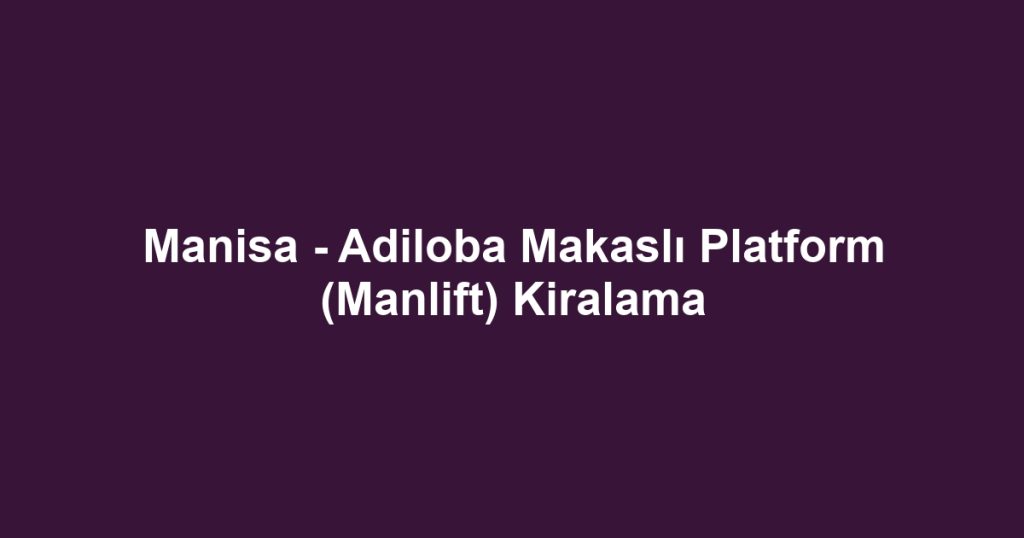 Manisa - Adiloba Makaslı Platform (Manlift) Kiralama