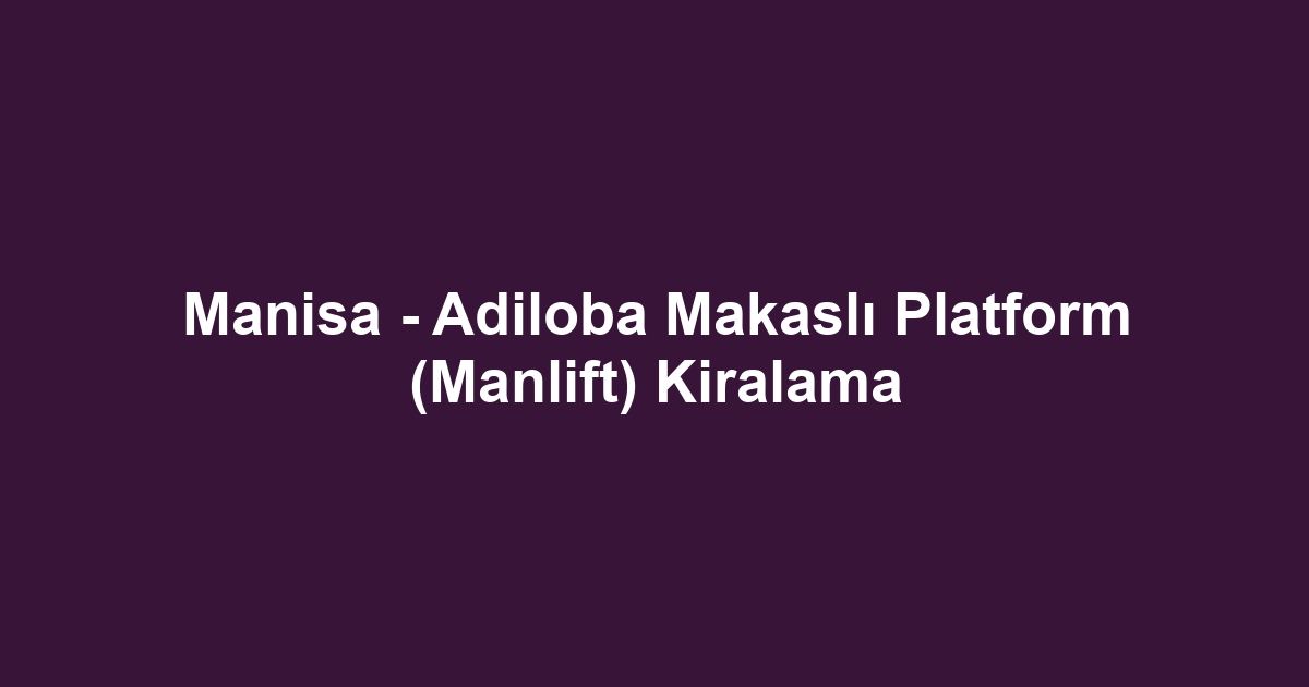 Manisa - Adiloba Makaslı Platform (Manlift) Kiralama