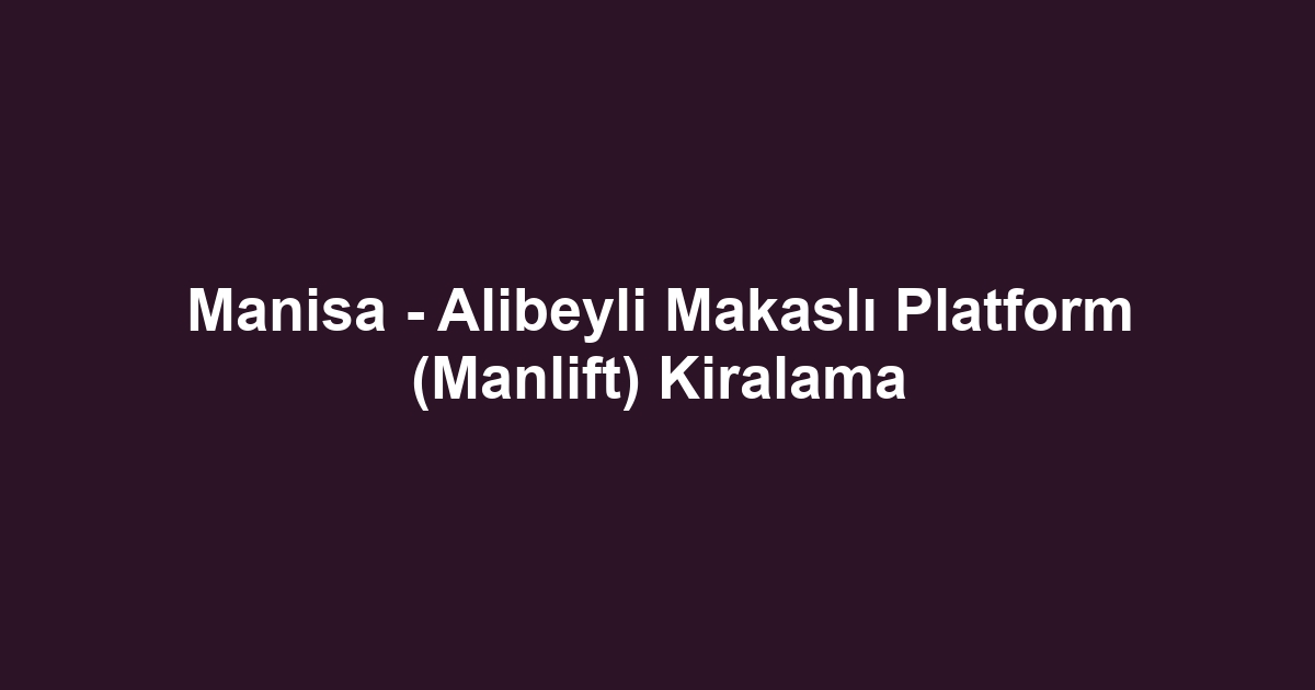 Manisa - Alibeyli Makaslı Platform (Manlift) Kiralama