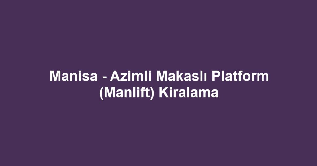 Manisa - Azimli Makaslı Platform (Manlift) Kiralama