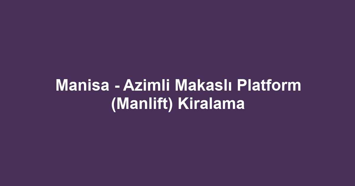 Manisa - Azimli Makaslı Platform (Manlift) Kiralama