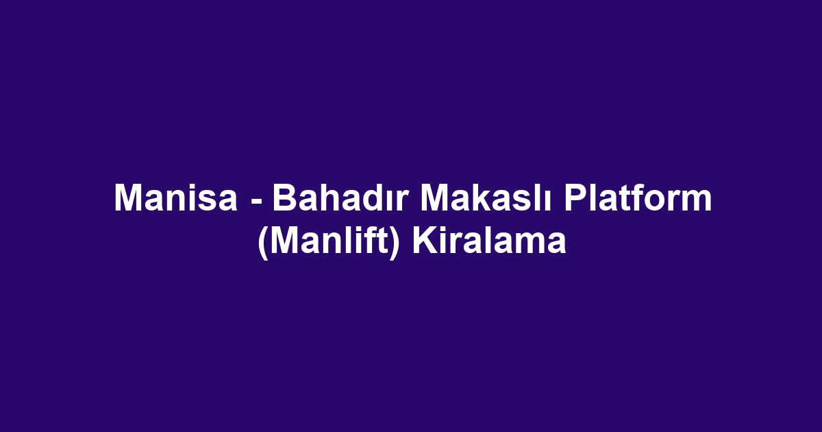 Manisa - Bahadır Makaslı Platform (Manlift) Kiralama