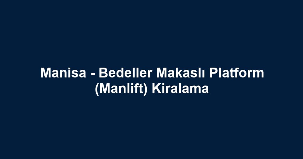 Manisa - Bedeller Makaslı Platform (Manlift) Kiralama
