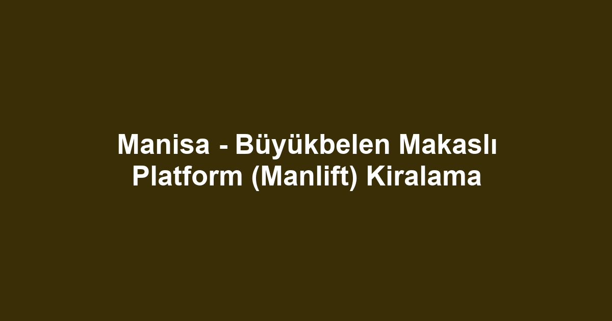 Manisa - Büyükbelen Makaslı Platform (Manlift) Kiralama
