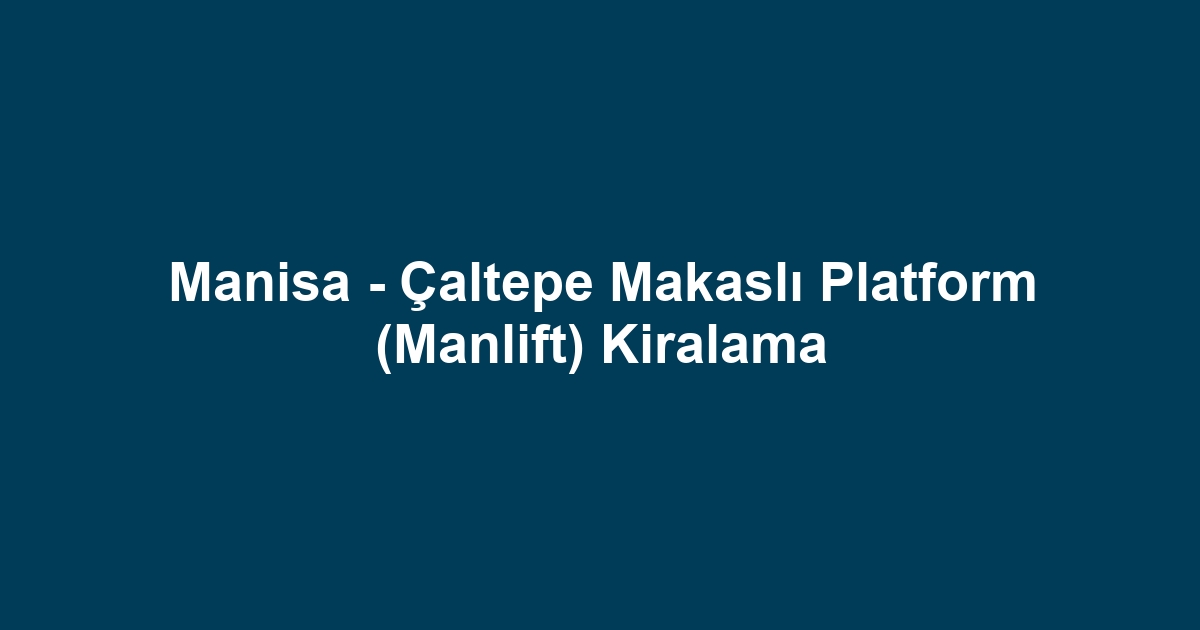 Manisa - Çaltepe Makaslı Platform (Manlift) Kiralama