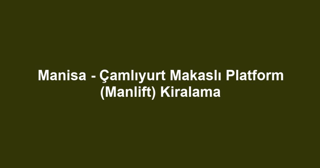 Manisa - Çamlıyurt Makaslı Platform (Manlift) Kiralama