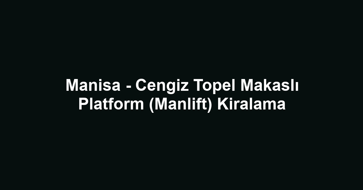 Manisa - Cengiz Topel Makaslı Platform (Manlift) Kiralama