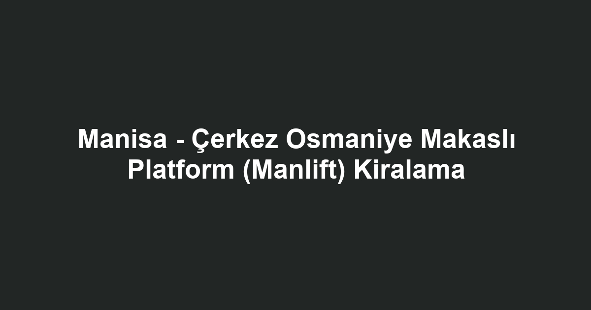 Manisa - Çerkez Osmaniye Makaslı Platform (Manlift) Kiralama