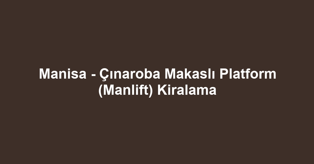 Manisa - Çınaroba Makaslı Platform (Manlift) Kiralama