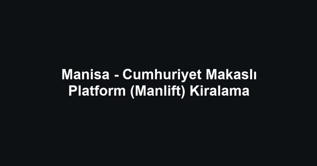 Manisa - Cumhuriyet Makaslı Platform (Manlift) Kiralama