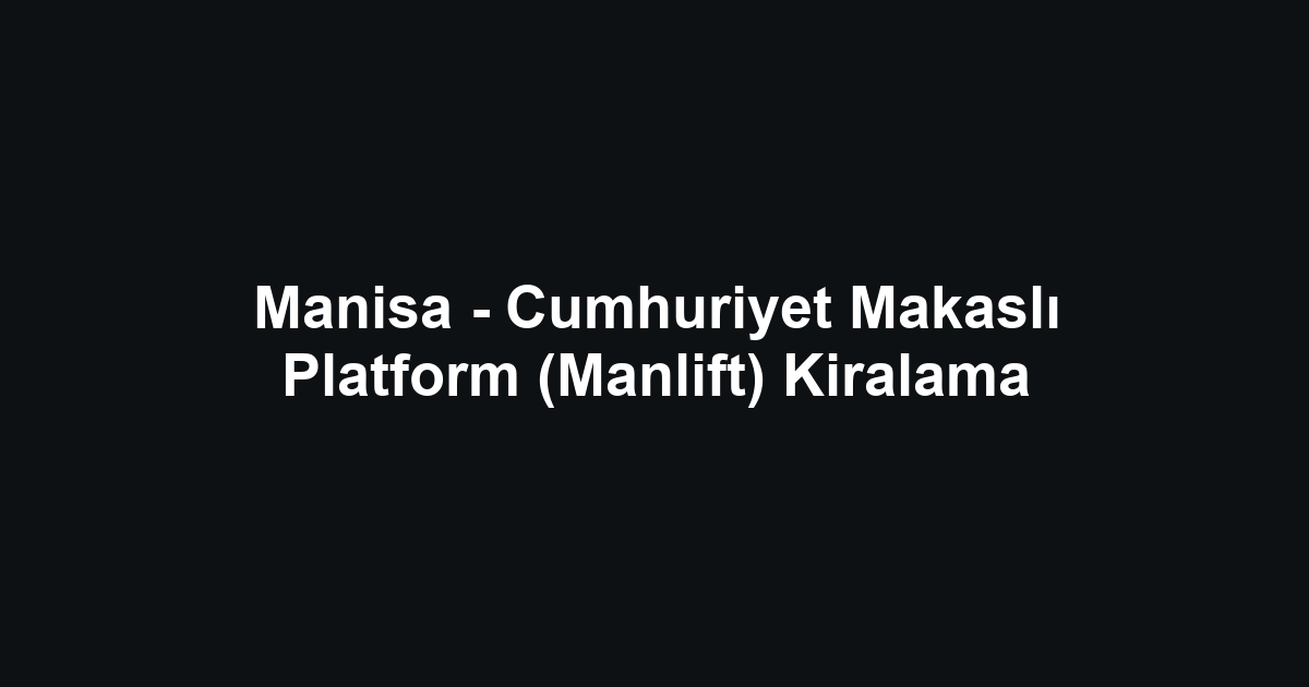 Manisa - Cumhuriyet Makaslı Platform (Manlift) Kiralama