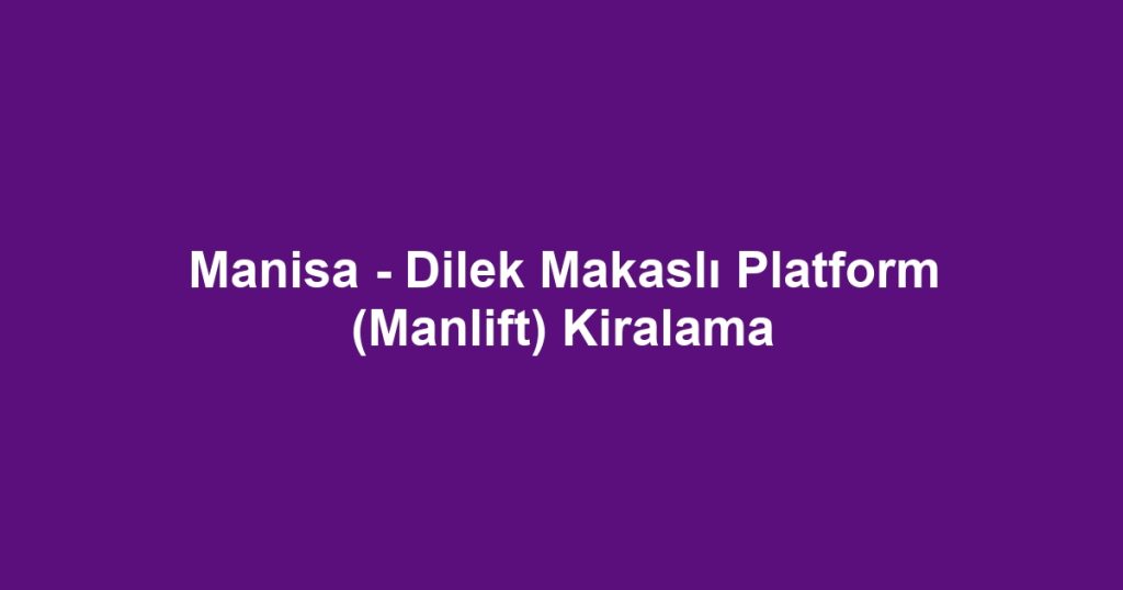Manisa - Dilek Makaslı Platform (Manlift) Kiralama