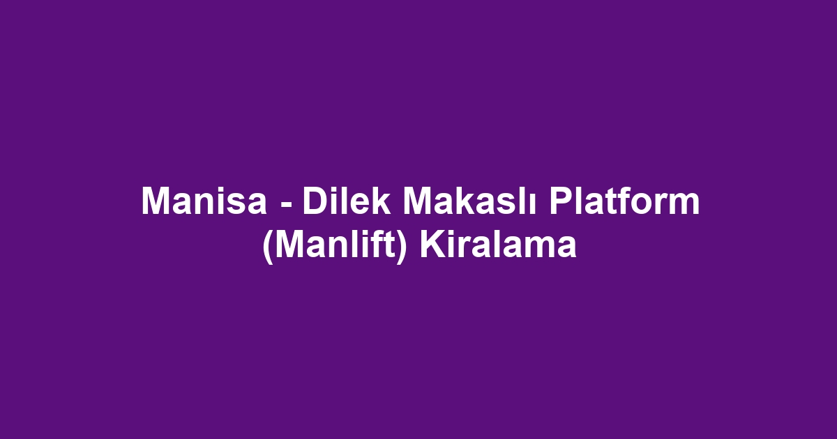 Manisa - Dilek Makaslı Platform (Manlift) Kiralama