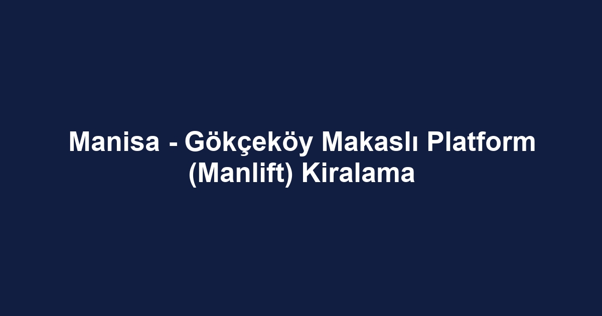 Manisa - Gökçeköy Makaslı Platform (Manlift) Kiralama