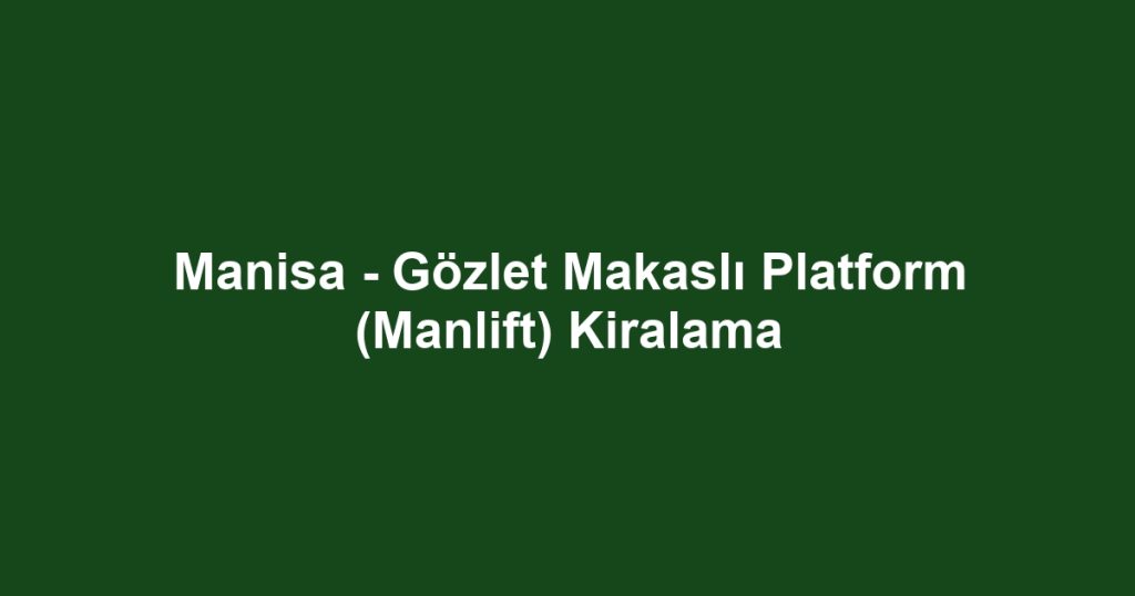 Manisa - Gözlet Makaslı Platform (Manlift) Kiralama