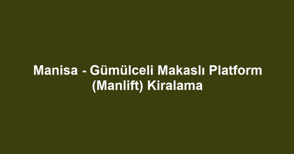 Manisa - Gümülceli Makaslı Platform (Manlift) Kiralama