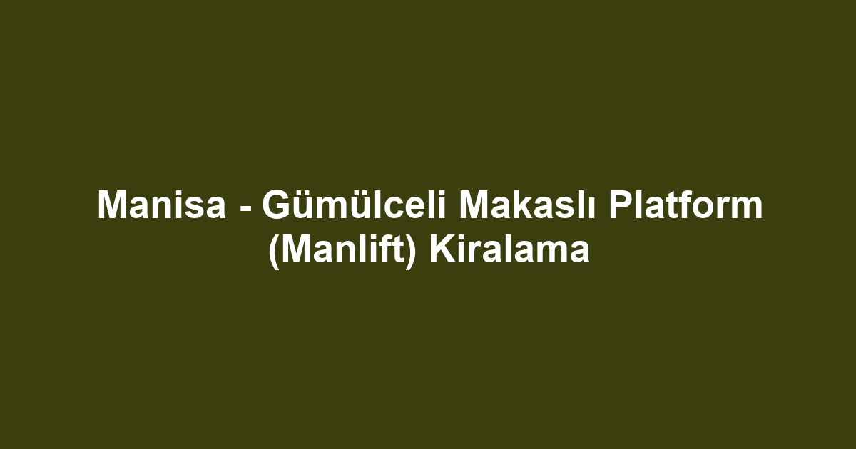 Manisa - Gümülceli Makaslı Platform (Manlift) Kiralama